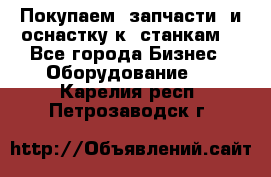 Покупаем  запчасти  и оснастку к  станкам. - Все города Бизнес » Оборудование   . Карелия респ.,Петрозаводск г.